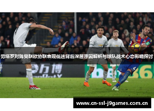 劳塔罗对阵曼联欧协联表现低迷背后深层原因解析与球队战术心态影响探讨 劳塔罗对阵曼联欧协联表现低迷背后深层原因解析与球队战术心态影响探讨