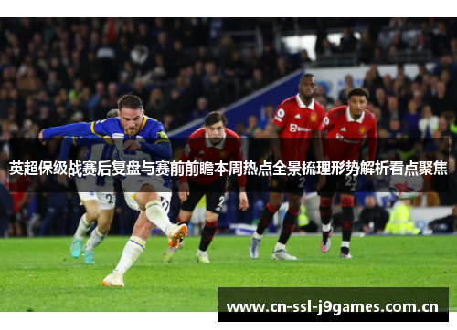 英超保级战赛后复盘与赛前前瞻本周热点全景梳理形势解析看点聚焦